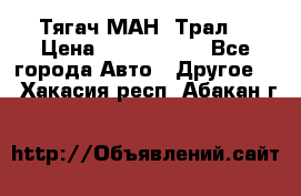  Тягач МАН -Трал  › Цена ­ 5.500.000 - Все города Авто » Другое   . Хакасия респ.,Абакан г.